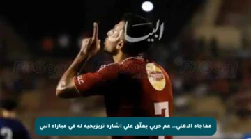 مفاجأة الأهلي.. عم حربي يعلّق على إشارة تريزيجيه له في مباراة إنبي